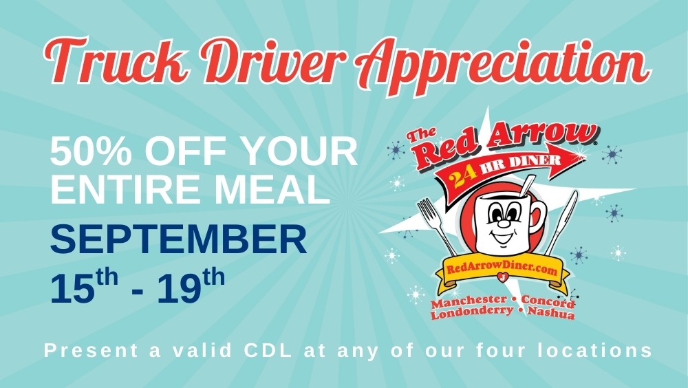 Red Arrow Diner Truck Driver Appreciation Week 2025 Truck drivers visit any Red Arrow Diner location in Concord, Londonderry, Manchester, or Nashua to receive 50% off your meal during Truck Driver Appreciation Week.
